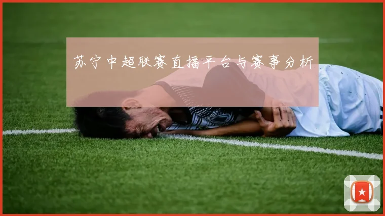 苏宁中超联赛直播平台与赛事分析