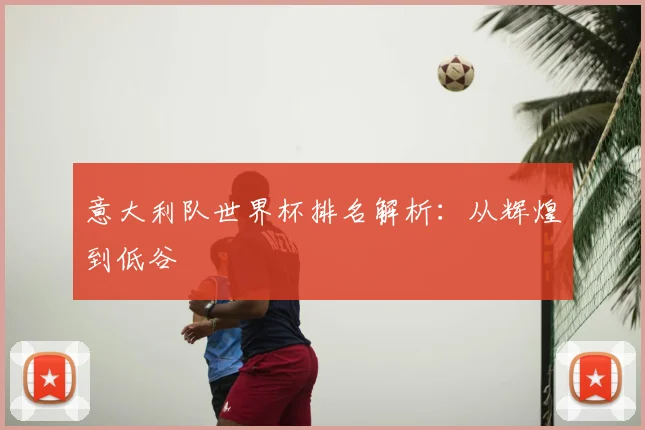 意大利队世界杯排名解析：从辉煌到低谷