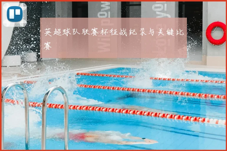 英超球队联赛杯征战纪录与关键比赛