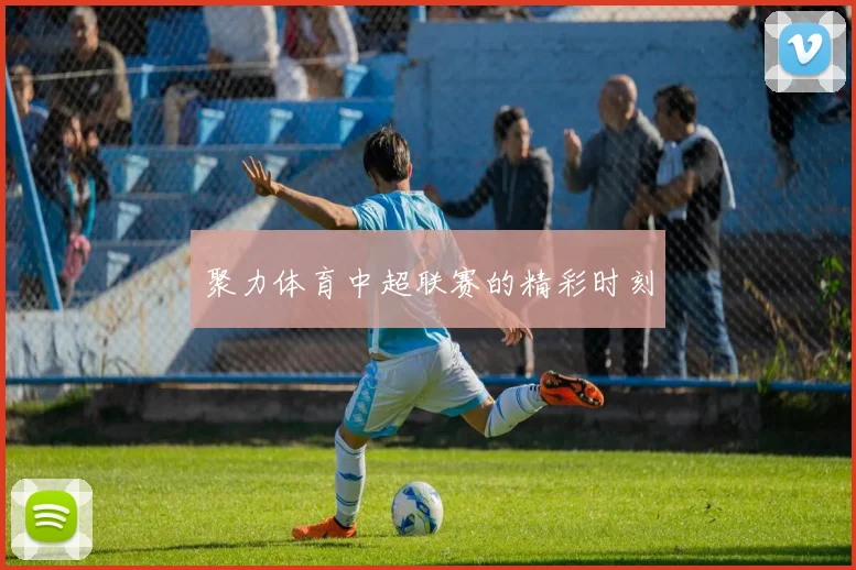 聚力体育中超联赛的精彩时刻