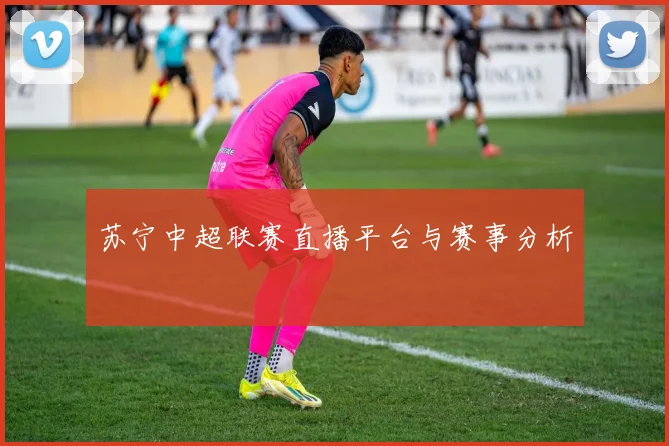 苏宁中超联赛直播平台与赛事分析