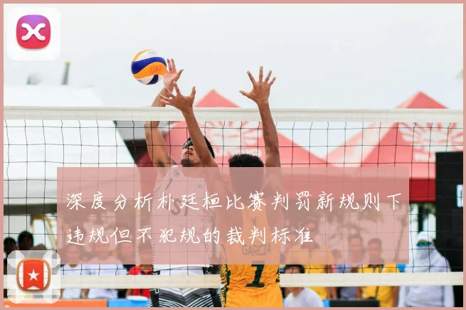 深度分析朴廷桓比赛判罚新规则下违规但不犯规的裁判标准