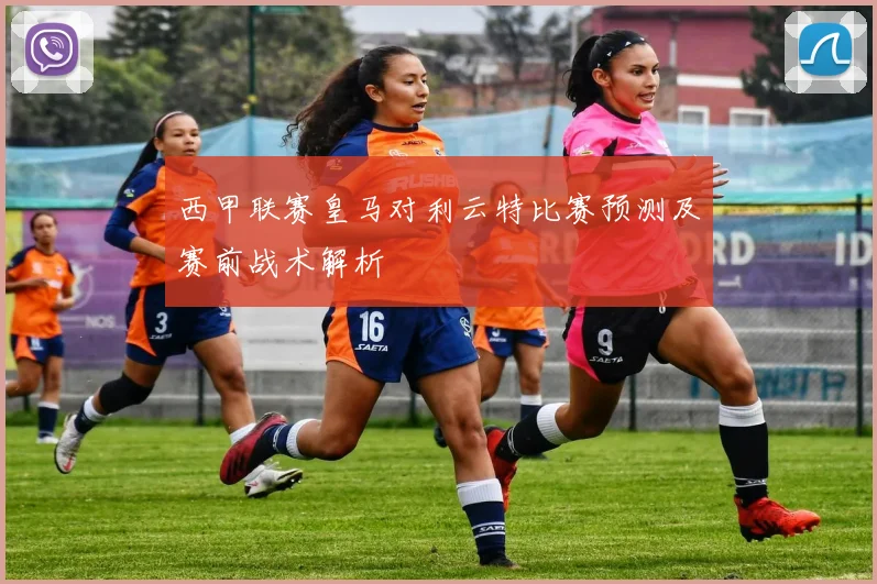 西甲联赛皇马对利云特比赛预测及赛前战术解析