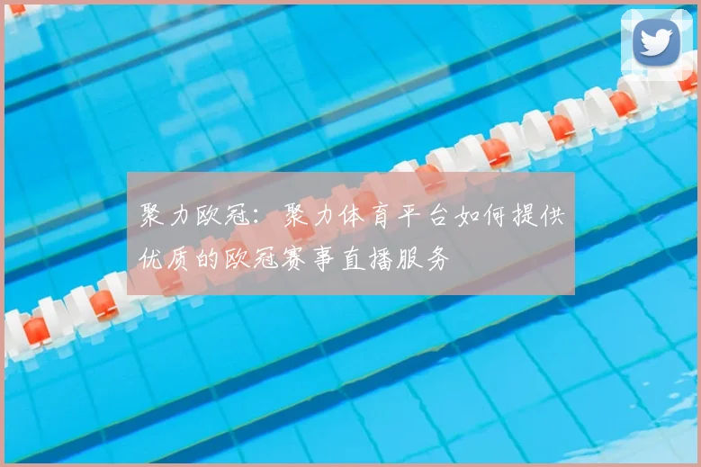 聚力欧冠:聚力体育平台如何提供优质的欧冠赛事直播服务