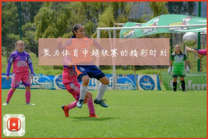 聚力体育中超联赛的精彩时刻