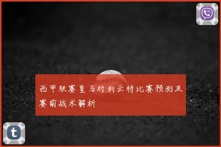 西甲联赛皇马对利云特比赛预测及赛前战术解析